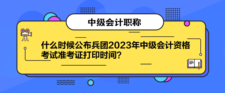 什么時(shí)候公布兵團(tuán)2023年中級(jí)會(huì)計(jì)資格考試準(zhǔn)考證打印時(shí)間？