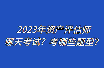 2023年資產(chǎn)評(píng)估師哪天考試？考哪些題型？