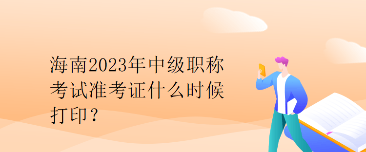 海南2023年中級職稱考試準考證什么時候打印？