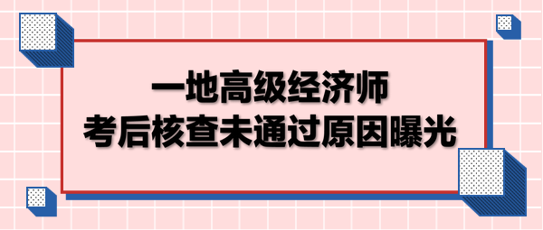 一地高級經濟師考后核查未通過原因曝光