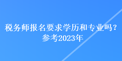 稅務師報名要求學歷和專業嗎？參考2023年