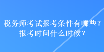 稅務師考試報考條件有哪些？報考時間什么時候？