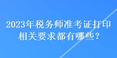 2023年稅務師準考證打印相關要求都有哪些？