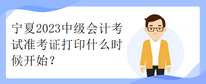 寧夏2023中級會計考試準考證打印什么時候開始？