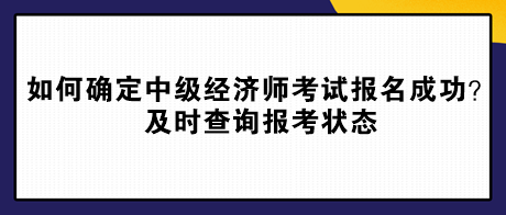 如何確定中級經濟師考試報名成功？及時查詢報考狀態