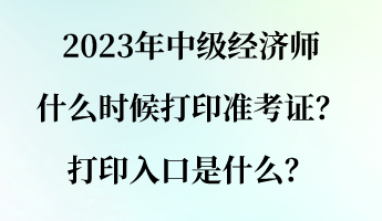 2023年中級經(jīng)濟師什么時候打印準(zhǔn)考證？打印入口是什么？