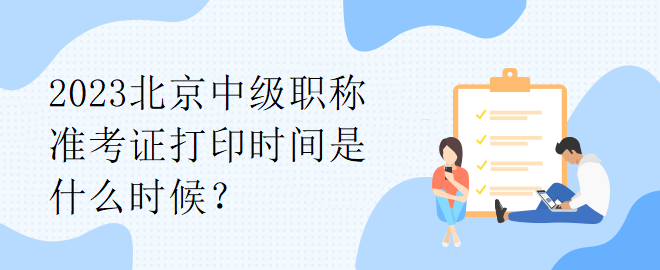 2023北京中級職稱準考證打印時間是什么時候？