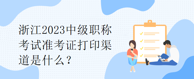 浙江2023中級職稱考試準考證打印渠道是什么？