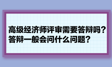高級經濟師評審需要答辯嗎？答辯一般會問什么問題？