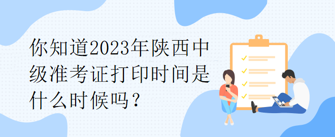 你知道2023年陜西中級準考證打印時間是什么時候嗎？