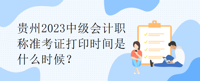 貴州2023中級(jí)會(huì)計(jì)職稱準(zhǔn)考證打印時(shí)間是什么時(shí)候？