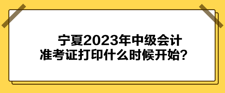 寧夏2023年中級(jí)會(huì)計(jì)準(zhǔn)考證打印什么時(shí)候開始？