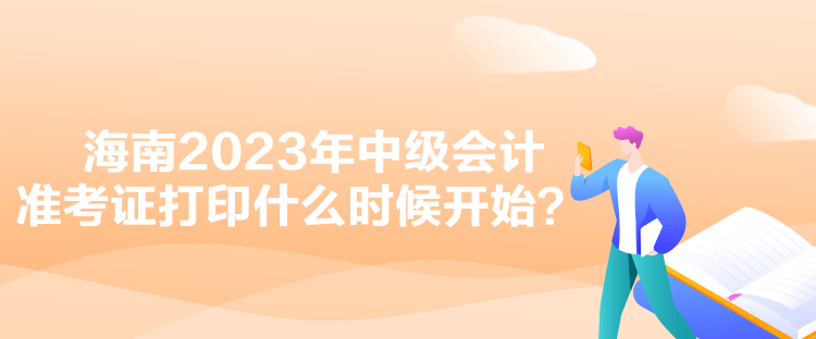 海南2023年中級會計準考證打印什么時候開始？