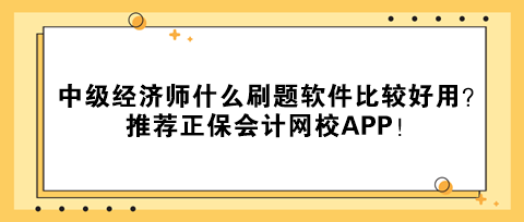 中級(jí)經(jīng)濟(jì)師什么刷題軟件比較好用？推薦正保會(huì)計(jì)網(wǎng)校APP！