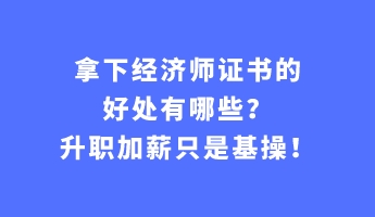 拿下經濟師證書的好處有哪些？升職加薪只是基操！