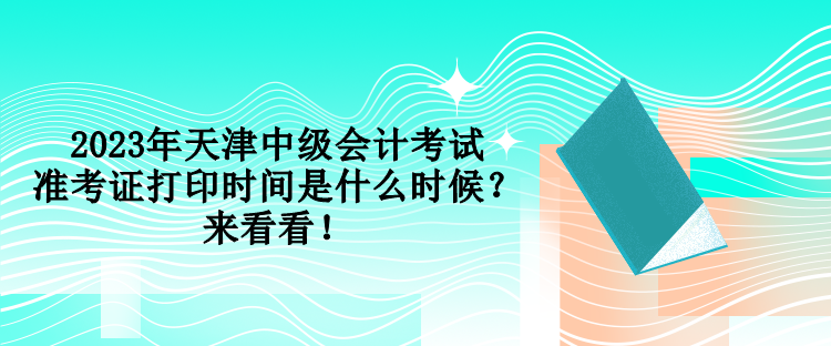 2023年天津中級會計考試準考證打印時間是什么時候？來看看！