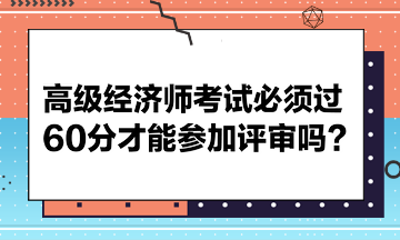 高級經濟師考試必須過60分才能參加評審嗎？