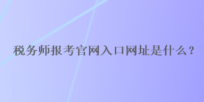 稅務師報考官網入口網址是什么？