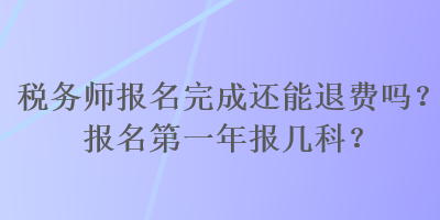 稅務師報名完成還能退費嗎？報名第一年報幾科？