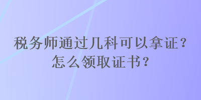 稅務師通過幾科可以拿證？怎么領取證書？