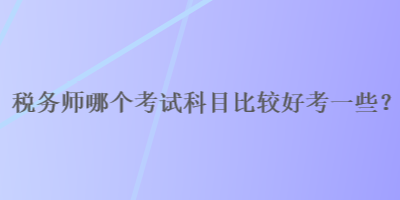 稅務師哪個考試科目比較好考一些？
