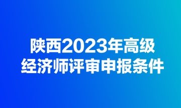 陜西2023年高級經濟師評審申報條件