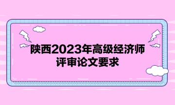 陜西2023年高級經濟師評審論文要求