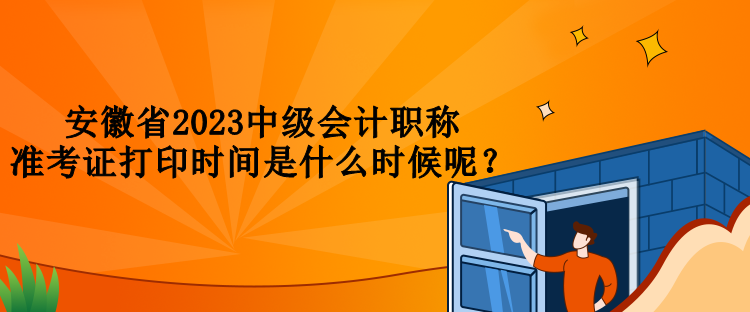 安徽省2023中級會計職稱準考證打印時間是什么時候呢？