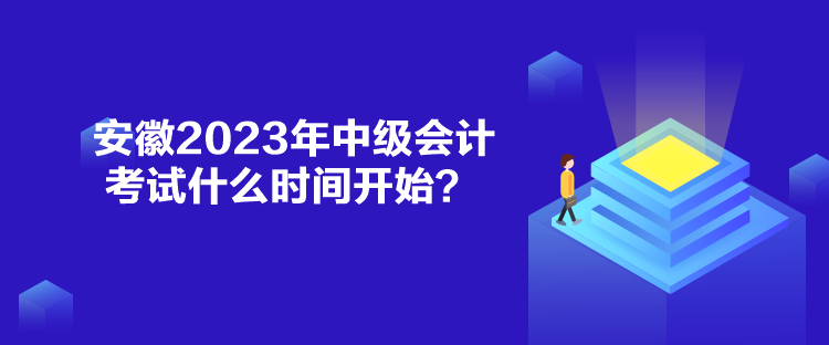 安徽2023年中級會計考試什么時間開始？