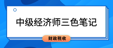2023中級經(jīng)濟(jì)師《財政稅收》三色筆記