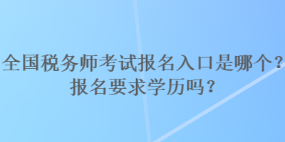 全國稅務師考試報名入口是哪個？報名要求學歷嗎？