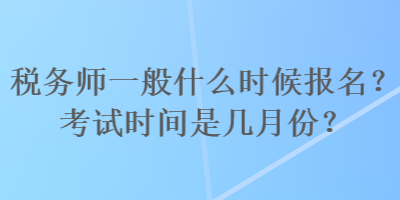 稅務師一般什么時候報名？考試時間是幾月份？