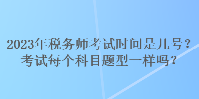 2023年稅務師考試時間是幾號？考試每個科目題型一樣嗎？