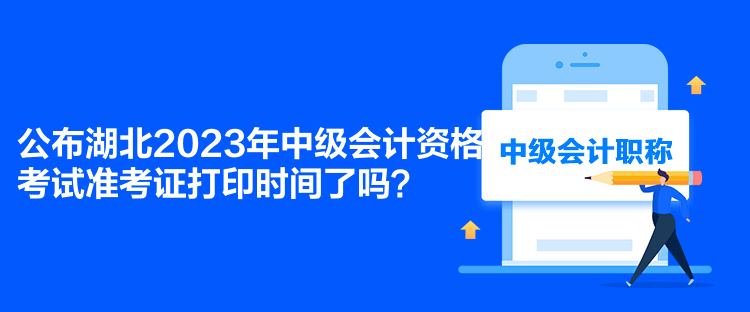 公布湖北2023年中級會計資格考試準考證打印時間了嗎？