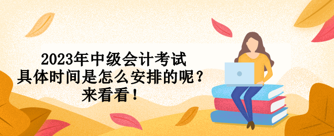2023年中級會計考試具體時間是怎么安排的呢？來看看！