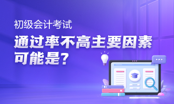 初級會計考試通過率高嗎？主要因素可能是沒利用好空檔期~