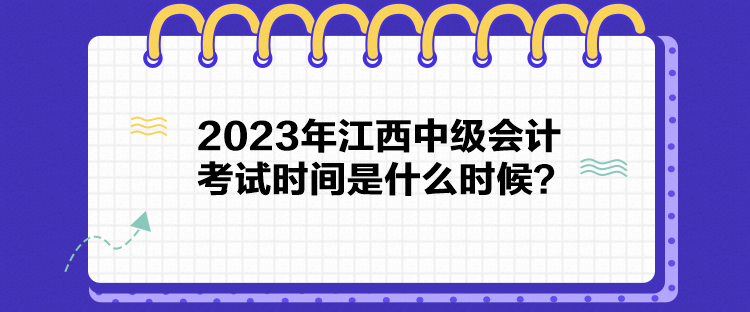 2023年江西中級會計考試時間是什么時候？