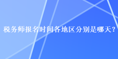 稅務師報名時間各地區分別是哪天？