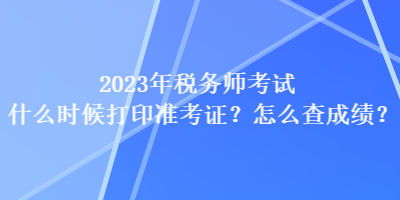 2023年稅務師考試什么時候打印準考證？怎么查成績？
