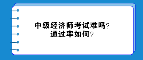 中級經濟師考試難嗎？通過率如何？