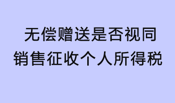 無(wú)償贈(zèng)送是否視同銷售征收個(gè)人所得稅？