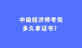 中級經濟師考完多久拿證書？