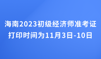 海南2023初級經濟師準考證打印時間為11月3日-10日