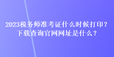 2023稅務(wù)師準(zhǔn)考證什么時(shí)候打印？下載查詢(xún)官網(wǎng)網(wǎng)址是什么？