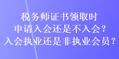 稅務師證書領(lǐng)取時申請入會還是不入會？入會執(zhí)業(yè)還是非執(zhí)業(yè)會員？