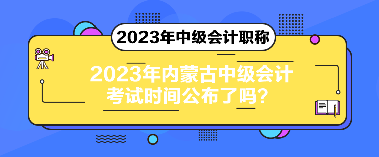 2023年內(nèi)蒙古中級(jí)會(huì)計(jì)考試時(shí)間公布了嗎？