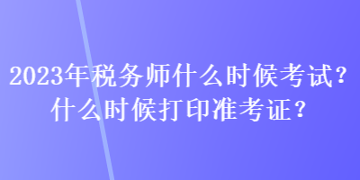 2023年稅務師什么時候考試？什么時候打印準考證？