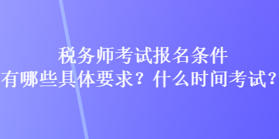 稅務師考試報名條件有哪些具體要求？什么時間考試？