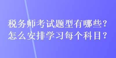 稅務師考試題型有哪些？怎么安排學習每個科目？