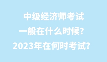 中級經濟師考試一般在什么時候？2023年在何時考試？